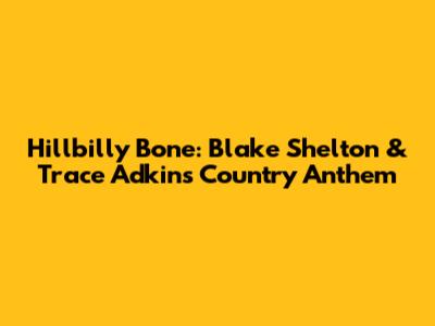 Hillbilly Bone: Blake Shelton & Trace Adkins' Country Anthem