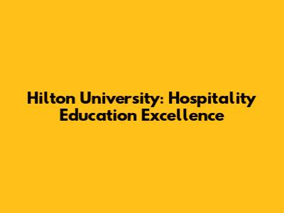 Hilton University: Hospitality Education Excellence