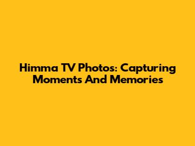 Himma TV Photos: Capturing Moments And Memories