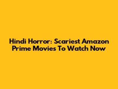 Hindi Horror: Scariest Amazon Prime Movies To Watch Now