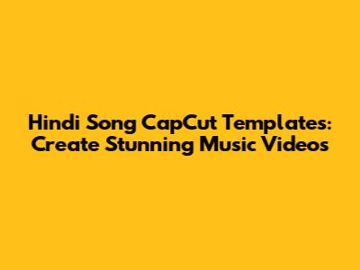Hindi Song CapCut Templates: Create Stunning Music Videos