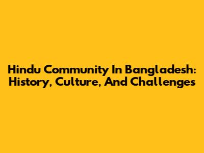 Hindu Community In Bangladesh: History, Culture, And Challenges