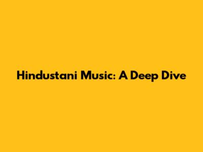 Hindustani Music: A Deep Dive