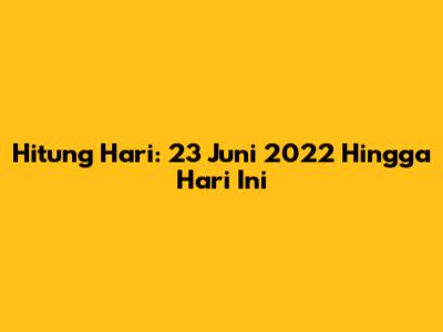 Hitung Hari: 23 Juni 2022 Hingga Hari Ini