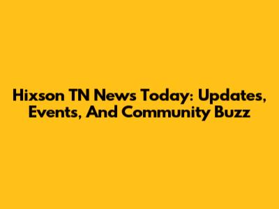 Hixson TN News Today: Updates, Events, And Community Buzz