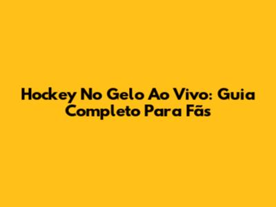 Hockey No Gelo Ao Vivo: Guia Completo Para Fãs