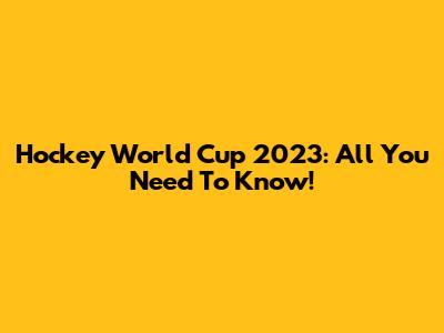 Hockey World Cup 2023: All You Need To Know!