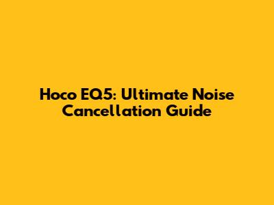 Hoco EQ5: Ultimate Noise Cancellation Guide