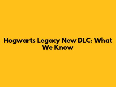 Hogwarts Legacy New DLC: What We Know