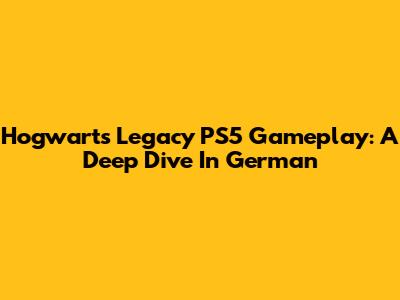 Hogwarts Legacy PS5 Gameplay: A Deep Dive In German