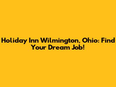 Holiday Inn Wilmington, Ohio: Find Your Dream Job!