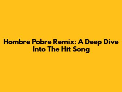 Hombre Pobre Remix: A Deep Dive Into The Hit Song