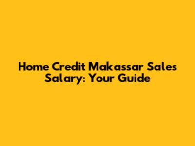 Home Credit Makassar Sales Salary: Your Guide