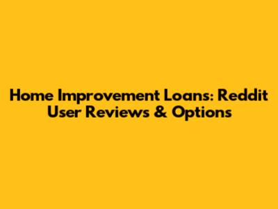 Home Improvement Loans: Reddit User Reviews & Options
