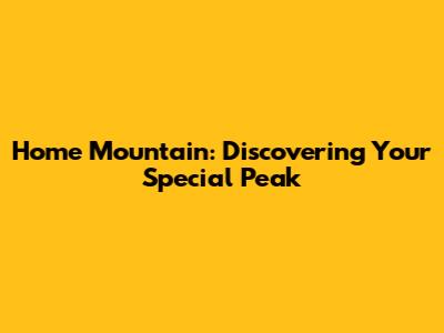 Home Mountain: Discovering Your Special Peak
