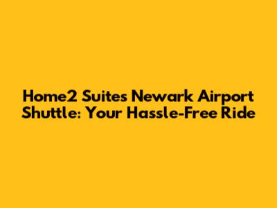 Home2 Suites Newark Airport Shuttle: Your Hassle-Free Ride