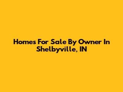 Homes For Sale By Owner In Shelbyville, IN