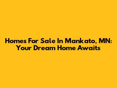 Homes For Sale In Mankato, MN: Your Dream Home Awaits