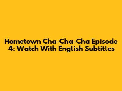 Hometown Cha-Cha-Cha Episode 4: Watch With English Subtitles
