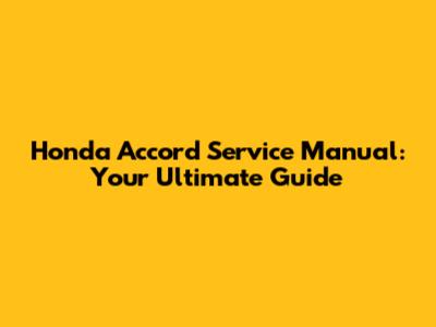 Honda Accord Service Manual: Your Ultimate Guide