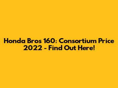 Honda Bros 160: Consortium Price 2022 - Find Out Here!