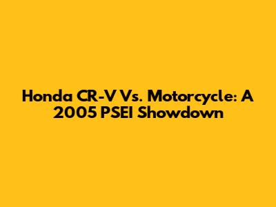 Honda CR-V Vs. Motorcycle: A 2005 PSEI Showdown