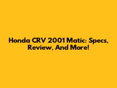 Honda CRV 2001 Matic: Specs, Review, And More!