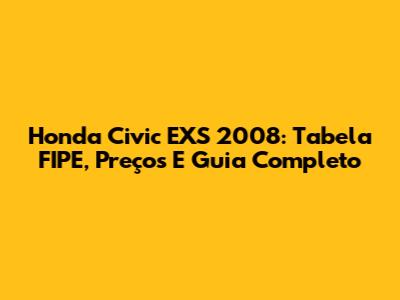 Honda Civic EXS 2008: Tabela FIPE, Preços E Guia Completo