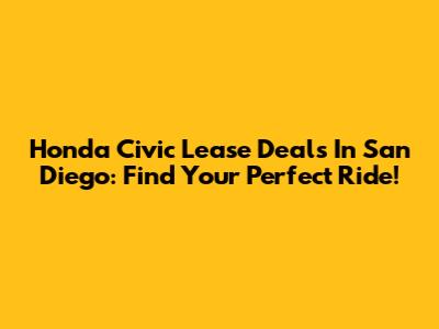 Honda Civic Lease Deals In San Diego: Find Your Perfect Ride!