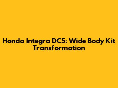 Honda Integra DC5: Wide Body Kit Transformation