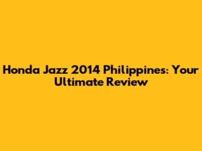 Honda Jazz 2014 Philippines: Your Ultimate Review