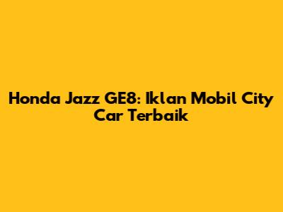 Honda Jazz GE8: Iklan Mobil City Car Terbaik