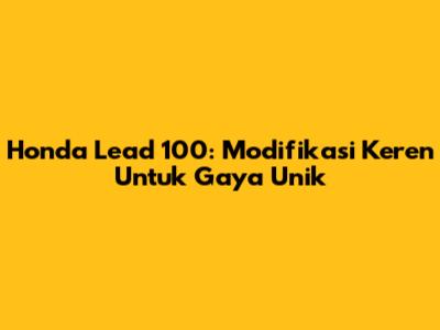 Honda Lead 100: Modifikasi Keren Untuk Gaya Unik