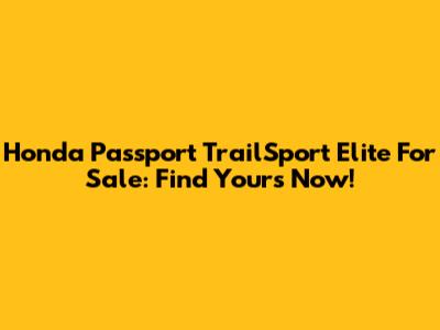 Honda Passport TrailSport Elite For Sale: Find Yours Now!