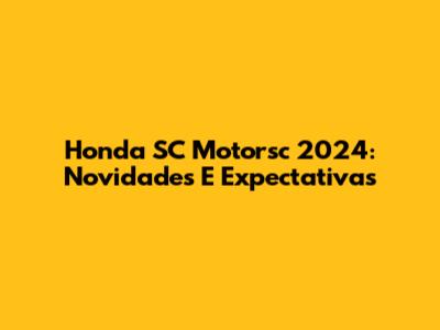 Honda SC Motorsc 2024: Novidades E Expectativas