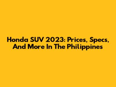 Honda SUV 2023: Prices, Specs, And More In The Philippines