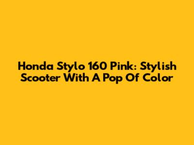 Honda Stylo 160 Pink: Stylish Scooter With A Pop Of Color