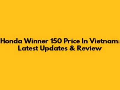 Honda Winner 150 Price In Vietnam: Latest Updates & Review