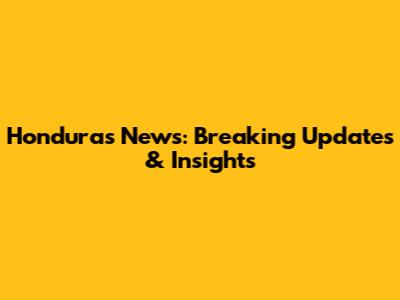 Honduras News: Breaking Updates & Insights
