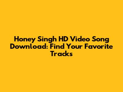 Honey Singh HD Video Song Download: Find Your Favorite Tracks