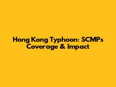 Hong Kong Typhoon: SCMP's Coverage & Impact