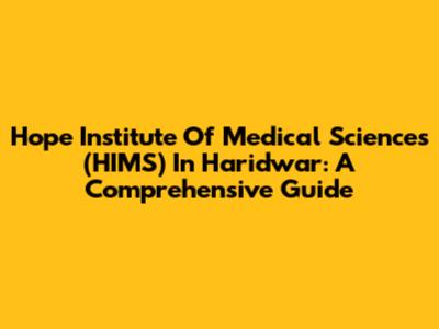Hope Institute Of Medical Sciences (HIMS) In Haridwar: A Comprehensive Guide