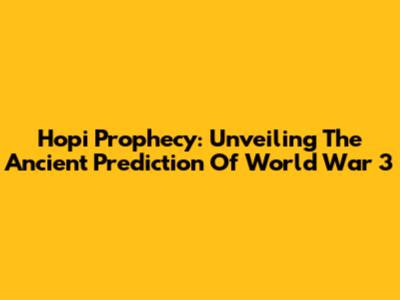 Hopi Prophecy: Unveiling The Ancient Prediction Of World War 3