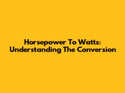 Horsepower To Watts: Understanding The Conversion