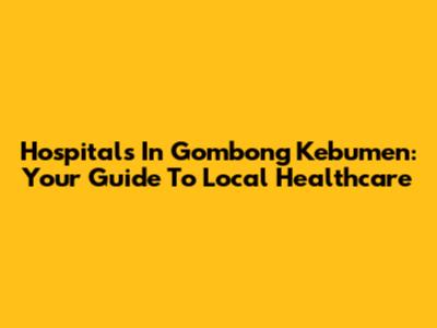 Hospitals In Gombong Kebumen: Your Guide To Local Healthcare