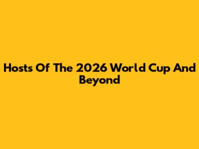 Hosts Of The 2026 World Cup And Beyond