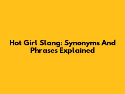 Hot Girl Slang: Synonyms And Phrases Explained