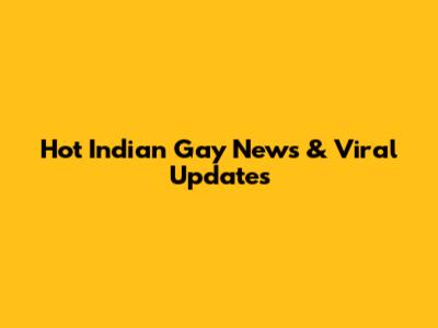 Hot Indian Gay News & Viral Updates