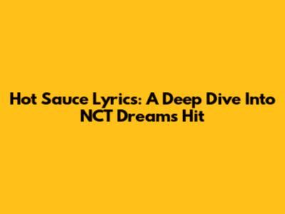 Hot Sauce Lyrics: A Deep Dive Into NCT Dream's Hit