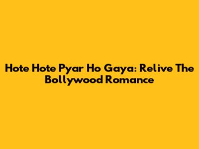 Hote Hote Pyar Ho Gaya: Relive The Bollywood Romance